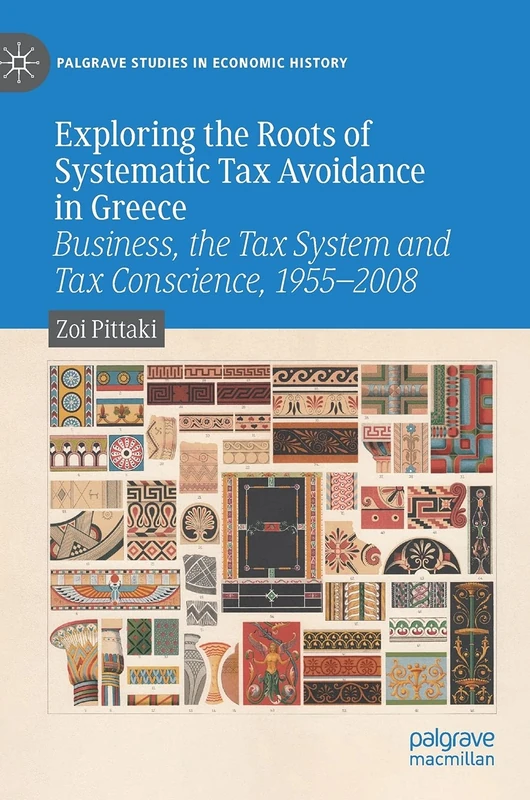 Exploring the Roots of Systematic Tax Avoidance in Greece: Business, the Tax System and Tax Conscience, 1955–2008 (Palgrave Studies in Economic History)