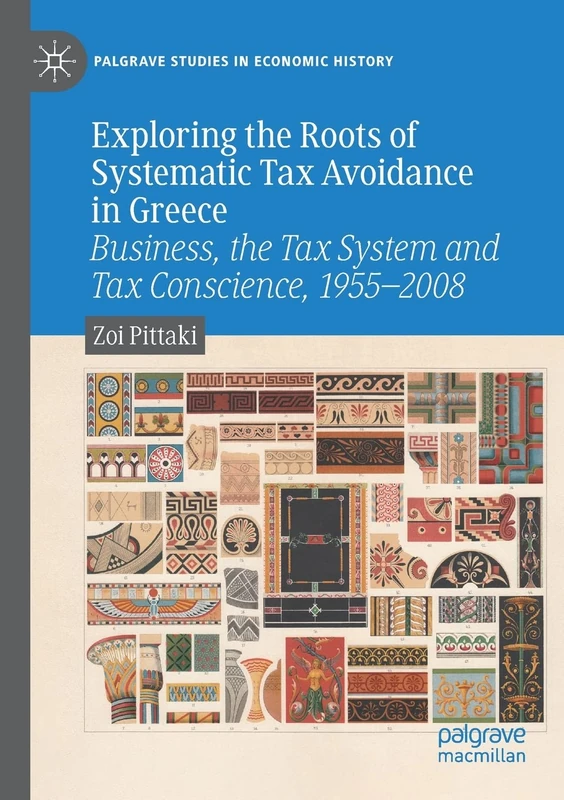 Exploring the Roots of Systematic Tax Avoidance in Greece: Business, the Tax System and Tax Conscience, 1955–2008 (Palgrave Studies in Economic History)