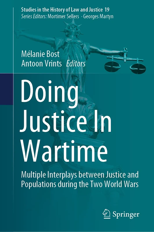 Doing Justice In Wartime: Multiple Interplays between Justice and Populations during the Two World Wars: 19 (Studies in the History of Law and Justice, 19)
