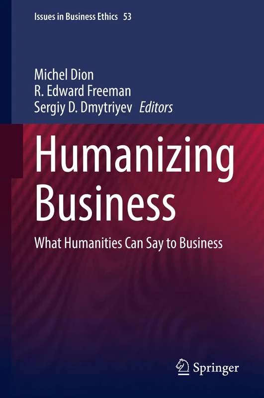 Humanizing Business: What Humanities Can Say to Business: 53 (Issues in Business Ethics, 53)