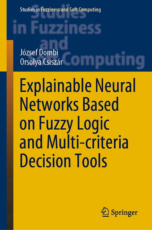 Explainable Neural Networks Based on Fuzzy Logic and Multi-criteria Decision Tools: 408 (Studies in Fuzziness and Soft Computing, 408)