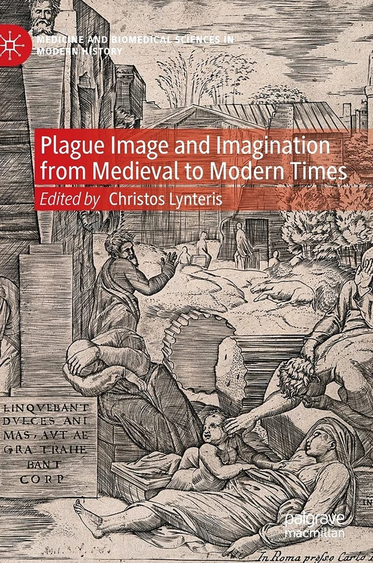 Plague Image and Imagination from Medieval to Modern Times: Representing an Iconic Disease from Medieval to Modern Times (Medicine and Biomedical Sciences in Modern History)
