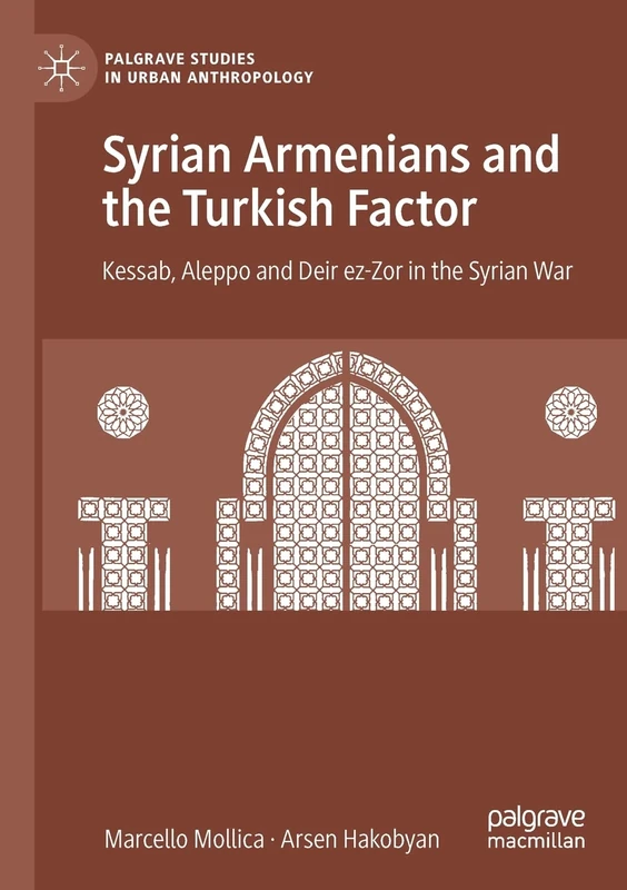 Syrian Armenians and the Turkish Factor: Kessab, Aleppo and Deir ez-Zor in the Syrian War (Palgrave Studies in Urban Anthropology)