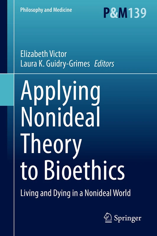 Applying Nonideal Theory to Bioethics: Living and Dying in a Nonideal World: 139 (Philosophy and Medicine, 139)