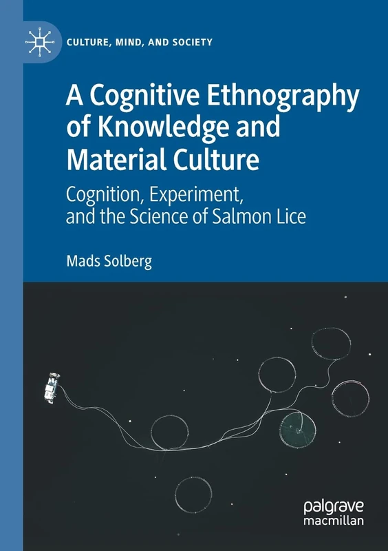A Cognitive Ethnography of Knowledge and Material Culture: Cognition, Experiment, and the Science of Salmon Lice (Culture, Mind, and Society)