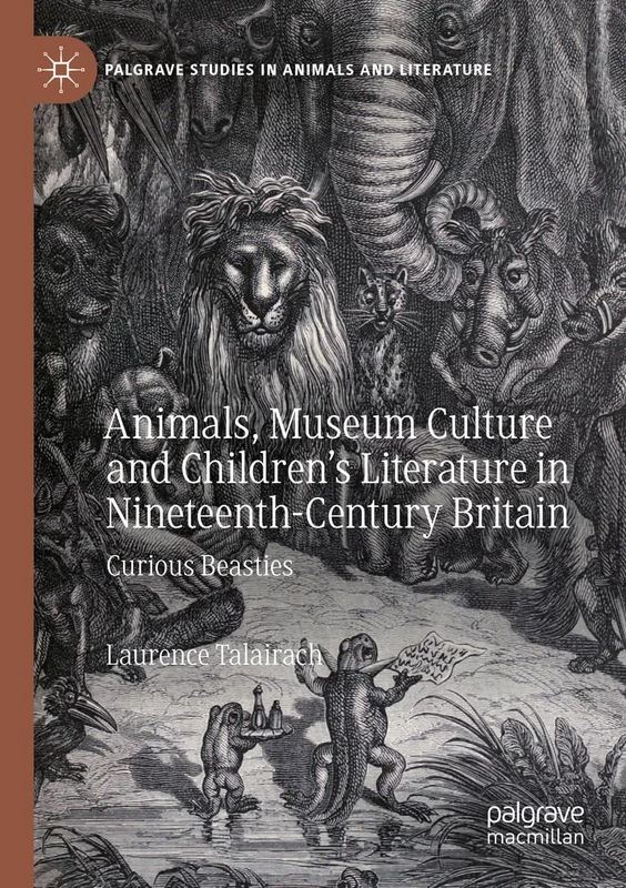 Animals, Museum Culture and Children’s Literature in Nineteenth-Century Britain: Curious Beasties (Palgrave Studies in Animals and Literature)