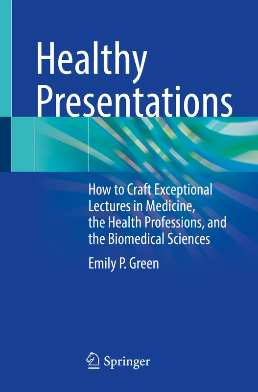 Healthy Presentations: How to Craft Exceptional Lectures in Medicine, the Health Professions, and the Biomedical Sciences