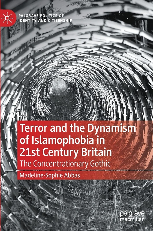 Terror and the Dynamism of Islamophobia in 21st Century Britain: The Concentrationary Gothic (Palgrave Politics of Identity and Citizenship Series)