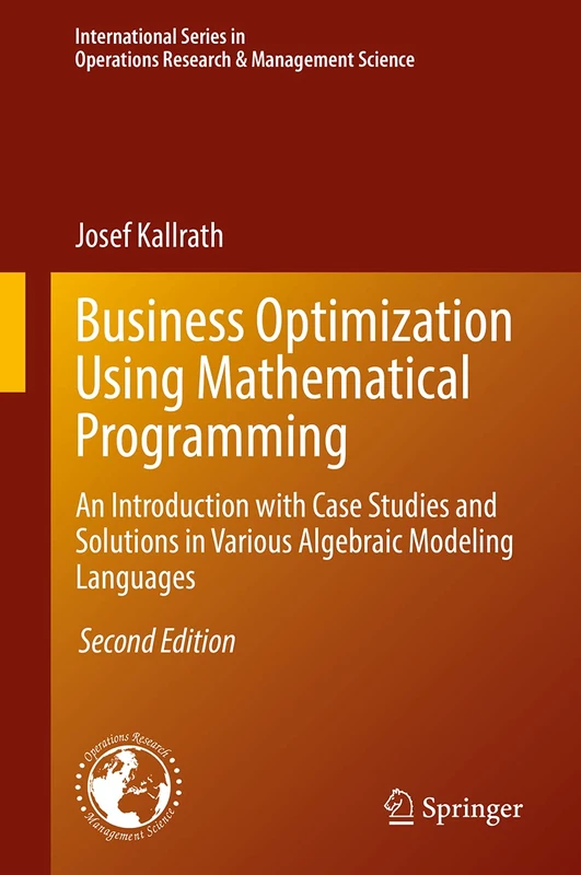 Business Optimization Using Mathematical Programming: An Introduction with Case Studies and Solutions in Various Algebraic Modeling Languages: 307 ... Research & Management Science, 307)