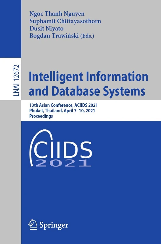 Intelligent Information and Database Systems: 13th Asian Conference, ACIIDS 2021, Phuket, Thailand, April 7–10, 2021, Proceedings: 12672 (Lecture Notes in Computer Science, 12672)