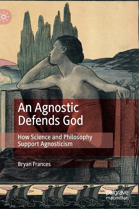 An Agnostic Defends God: How Science and Philosophy Support Agnosticism