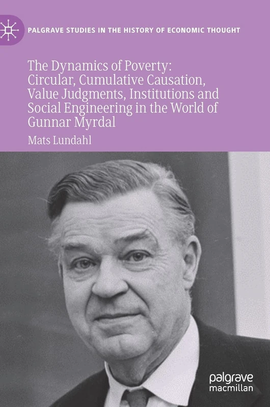 The Dynamics of Poverty: Circular, Cumulative Causation, Value Judgments, Institutions and Social Engineering in the World of Gunnar Myrdal (Palgrave Studies in the History of Economic Thought)