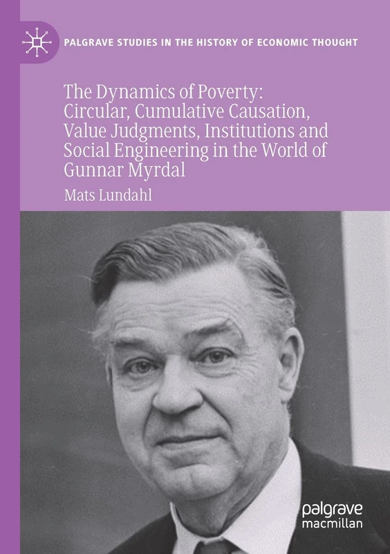 The Dynamics of Poverty: Circular, Cumulative Causation, Value Judgments, Institutions and Social Engineering in the World of Gunnar Myrdal (Palgrave Studies in the History of Economic Thought)