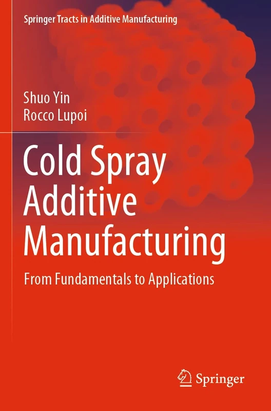 Cold Spray Additive Manufacturing: From Fundamentals to Applications (Springer Tracts in Additive Manufacturing)