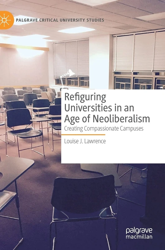 Refiguring Universities in an Age of Neoliberalism: Creating Compassionate Campuses (Palgrave Critical University Studies)