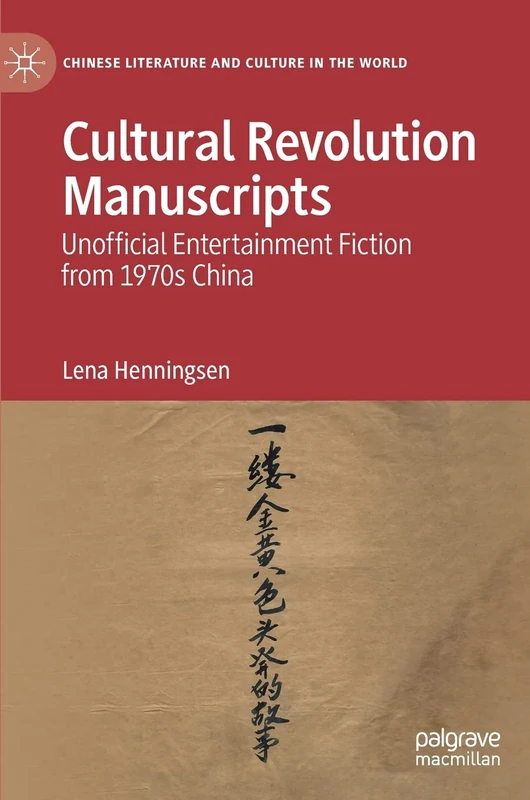 Cultural Revolution Manuscripts: Unofficial Entertainment Fiction from 1970s China (Chinese Literature and Culture in the World)