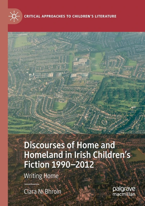 Discourses of Home and Homeland in Irish Children’s Fiction 1990-2012: Writing Home (Critical Approaches to Children's Literature)