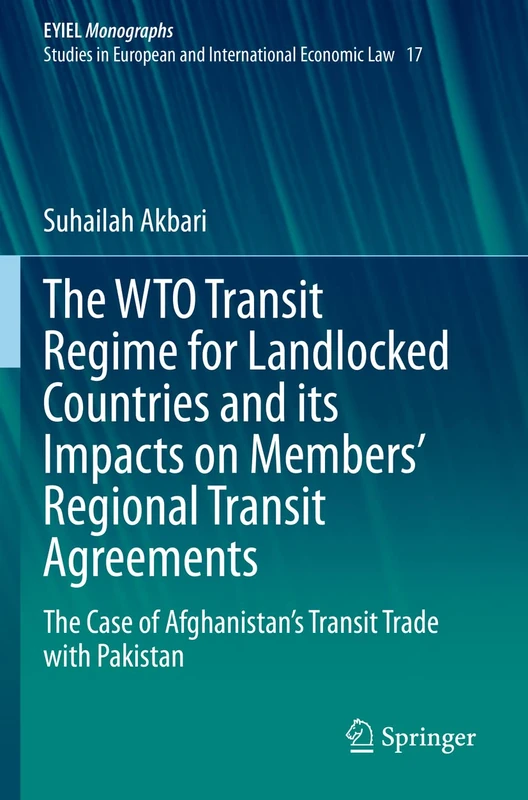 The WTO Transit Regime for Landlocked Countries and its Impacts on Members’ Regional Transit Agreements: The Case of Afghanistan’s Transit Trade with ... Yearbook of International Economic Law, 17) - Image 1