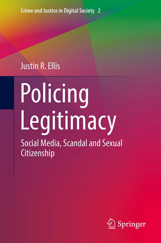 Policing Legitimacy: Social Media, Scandal and Sexual Citizenship: 2 (Crime and Justice in Digital Society, 2)