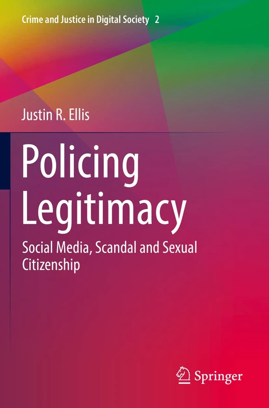 Policing Legitimacy: Social Media, Scandal and Sexual Citizenship: 2 (Crime and Justice in Digital Society, 2)