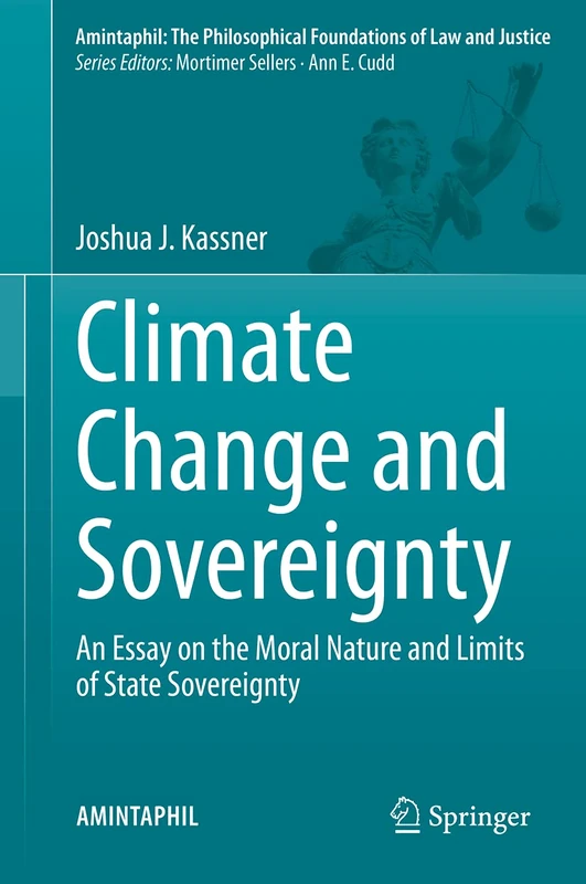 Climate Change and Sovereignty: An Essay on the Moral Nature and Limits of State Sovereignty: 10 (AMINTAPHIL: The Philosophical Foundations of Law and Justice, 10)