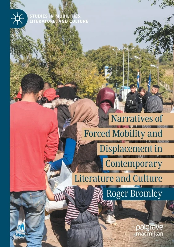 Narratives of Forced Mobility and Displacement in Contemporary Literature and Culture (Studies in Mobilities, Literature, and Culture)