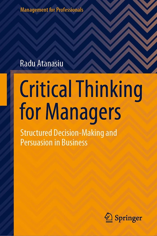 Critical Thinking for Managers: Structured Decision-Making and Persuasion in Business (Management for Professionals)