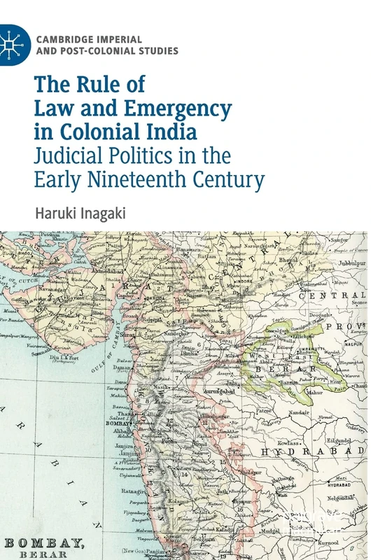 The Rule of Law and Emergency in Colonial India: Judicial Politics in the Early Nineteenth Century (Cambridge Imperial and Post-Colonial Studies)