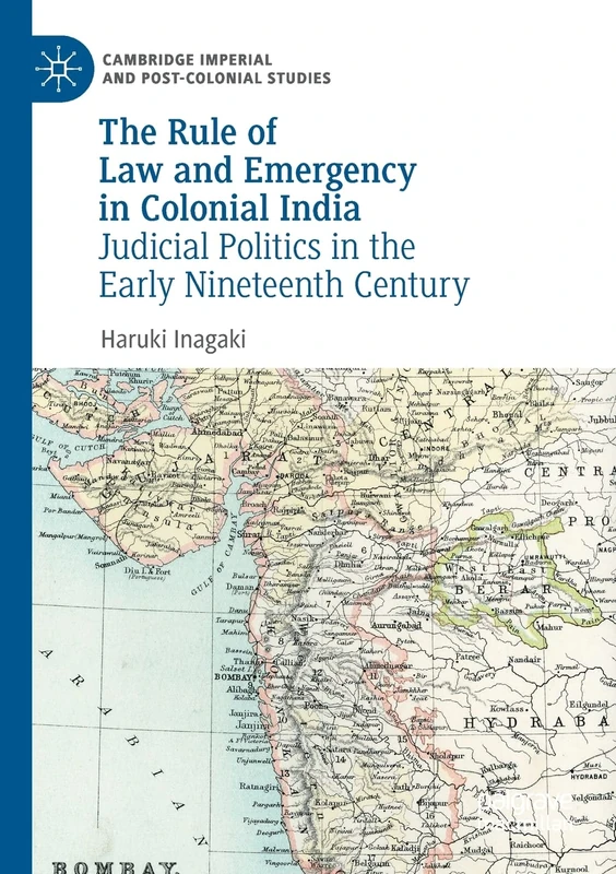 The Rule of Law and Emergency in Colonial India: Judicial Politics in the Early Nineteenth Century (Cambridge Imperial and Post-Colonial Studies)