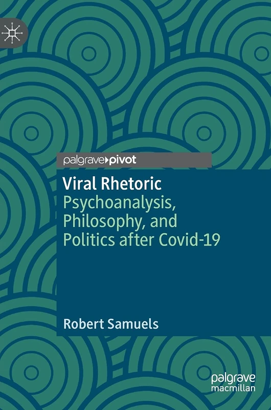 Viral Rhetoric: Psychoanalysis, Philosophy, and Politics after Covid-19