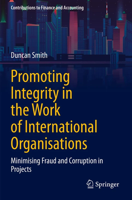 Promoting Integrity in the Work of International Organisations: Minimising Fraud and Corruption in Projects (Contributions to Finance and Accounting)