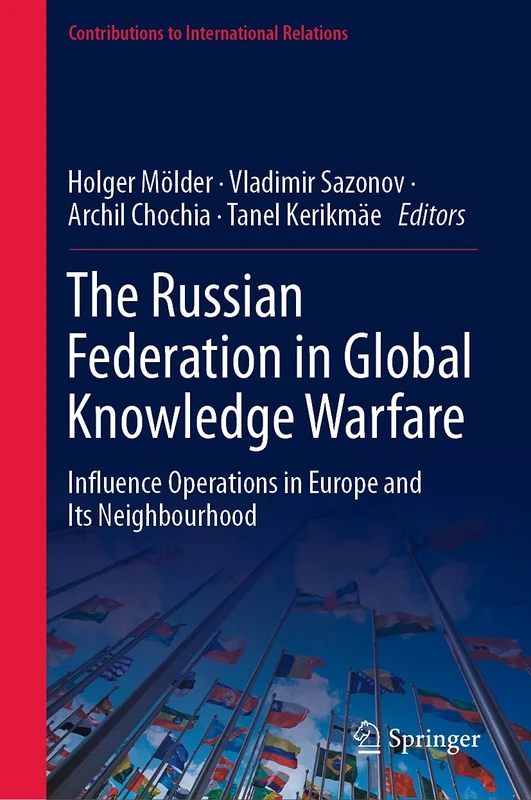 The Russian Federation in Global Knowledge Warfare: Influence Operations in Europe and Its Neighbourhood (Contributions to International Relations)