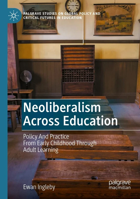 Neoliberalism Across Education: Policy And Practice From Early Childhood Through Adult Learning (Palgrave Studies on Global Policy and Critical Futures in Education)