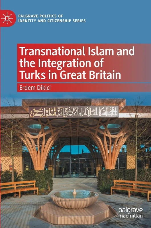 Transnational Islam and the Integration of Turks in Great Britain (Palgrave Politics of Identity and Citizenship Series)