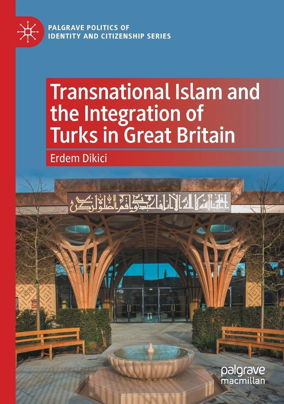Transnational Islam and the Integration of Turks in Great Britain (Palgrave Politics of Identity and Citizenship Series)