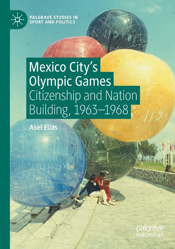 Mexico City's Olympic Games: Citizenship and Nation Building, 1963-1968 (Palgrave Studies in Sport and Politics)
