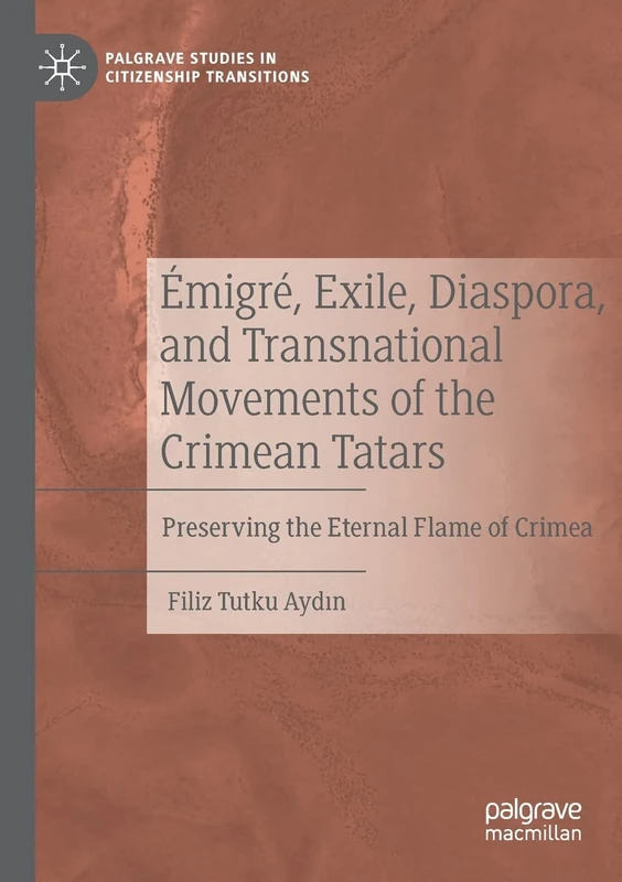 Émigré, Exile, Diaspora, and Transnational Movements of the Crimean Tatars: Preserving the Eternal Flame of Crimea (Palgrave Studies in Citizenship Transitions)
