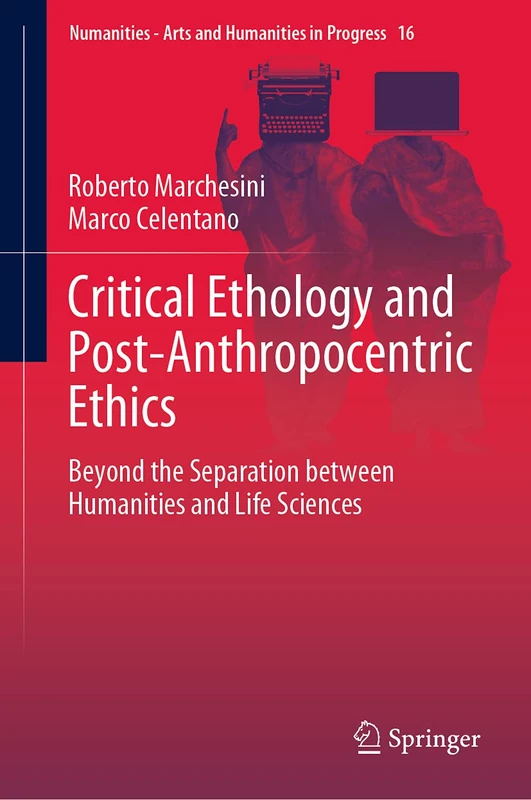 Critical Ethology and Post-Anthropocentric Ethics: Beyond the Separation between Humanities and Life Sciences: 16 (Numanities - Arts and Humanities in Progress, 16)