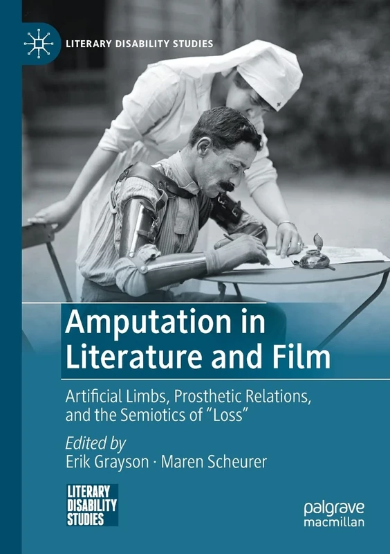 Amputation in Literature and Film: Artificial Limbs, Prosthetic Relations, and the Semiotics of "Loss" (Literary Disability Studies)
