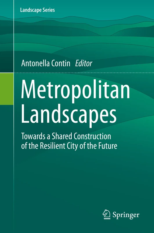 Metropolitan Landscapes: Towards a Shared Construction of the Resilient City of the Future: 28 (Landscape Series, 28)