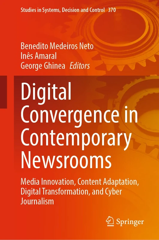 Digital Convergence in Contemporary Newsrooms: Media Innovation, Content Adaptation, Digital Transformation, and Cyber Journalism: 370 (Studies in Systems, Decision and Control, 370)