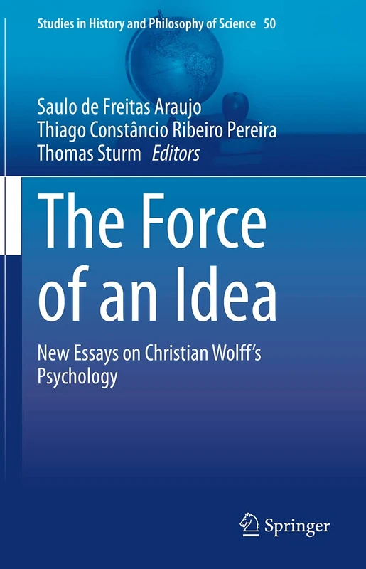 The Force of an Idea: New Essays on Christian Wolff's Psychology: 50 (Studies in History and Philosophy of Science, 50)