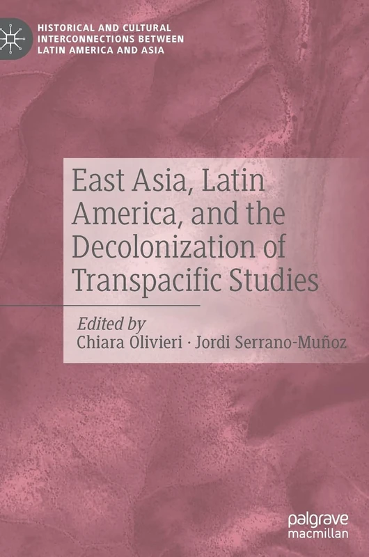 East Asia, Latin America, and the Decolonization of Transpacific Studies (Historical and Cultural Interconnections between Latin America and Asia)