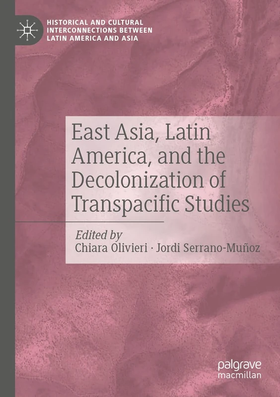 East Asia, Latin America, and the Decolonization of Transpacific Studies (Historical and Cultural Interconnections between Latin America and Asia)