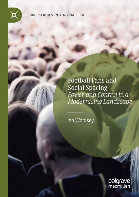 Football Fans and Social Spacing: Power and Control in a Modernising Landscape (Leisure Studies in a Global Era)
