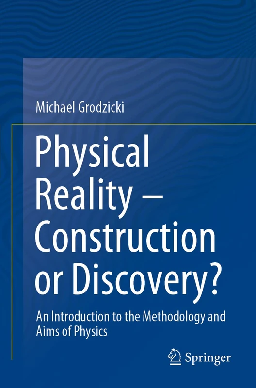 Physical Reality – Construction or Discovery?: An Introduction to the Methodology and Aims of Physics