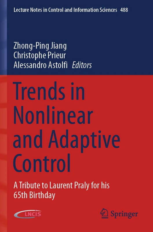 Trends in Nonlinear and Adaptive Control: A Tribute to Laurent Praly for his 65th Birthday: 488 (Lecture Notes in Control and Information Sciences, 488)