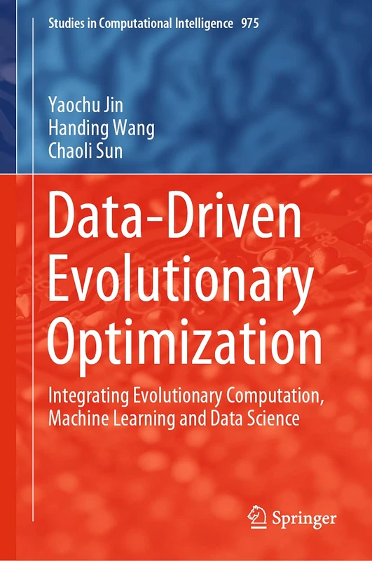 Data-Driven Evolutionary Optimization: Integrating Evolutionary Computation, Machine Learning and Data Science: 975 (Studies in Computational Intelligence, 975)