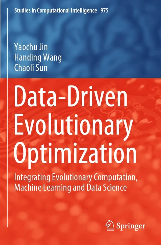 Data-Driven Evolutionary Optimization: Integrating Evolutionary Computation, Machine Learning and Data Science: 975 (Studies in Computational Intelligence, 975)