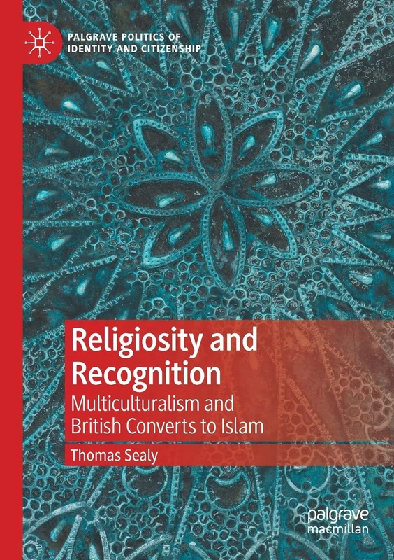 Religiosity and Recognition: Multiculturalism and British Converts to Islam (Palgrave Politics of Identity and Citizenship Series)